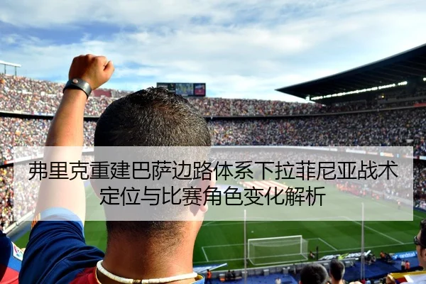 弗里克重建巴萨边路体系下拉菲尼亚战术定位与比赛角色变化解析