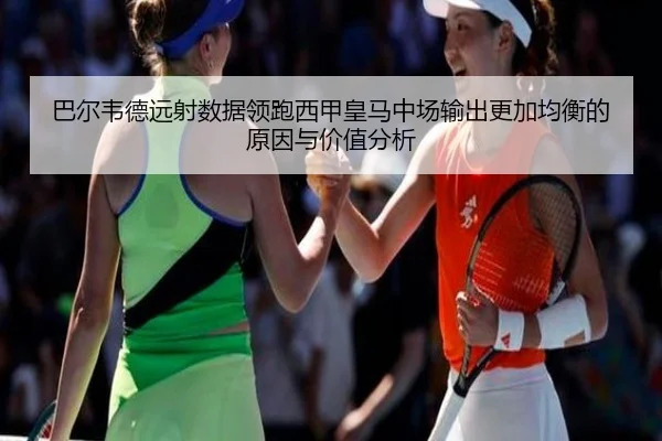 巴尔韦德远射数据领跑西甲皇马中场输出更加均衡的原因与价值分析