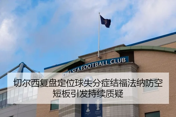 切尔西复盘定位球失分症结福法纳防空短板引发持续质疑