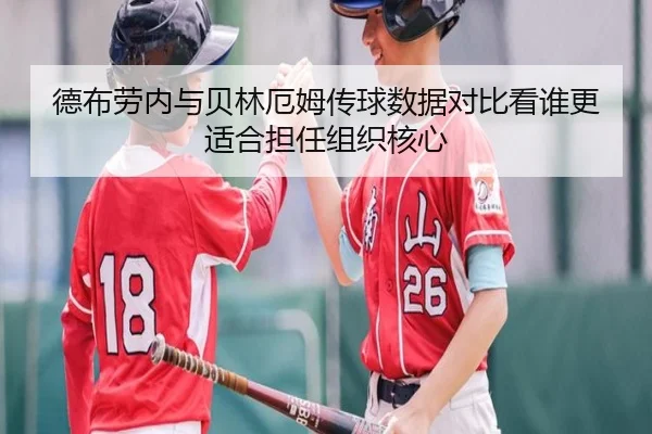 德布劳内与贝林厄姆传球数据对比看谁更适合担任组织核心